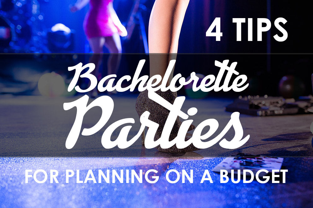 4 Tips For An Amazing Bachelorette Party on a Budget